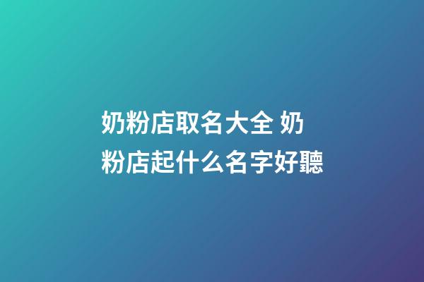 奶粉店取名大全 奶粉店起什么名字好聽-第1張-店鋪起名-玄機派